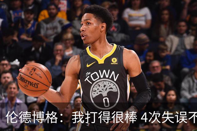 伦德博格：我打得很棒 4次失误不太好 记者：别担心失误 没人在意