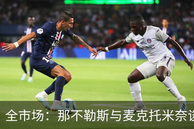 全市场：那不勒斯与麦克托米奈谈判续约 计划续约至2030年并加薪