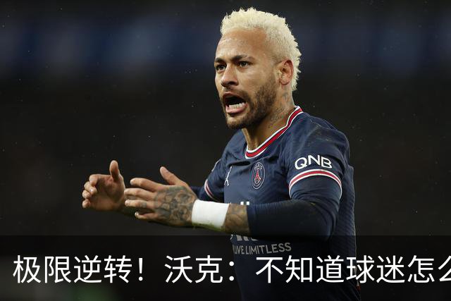 极限逆转！沃克：不知道球迷怎么熬住的，上场踢都比看球舒坦多了