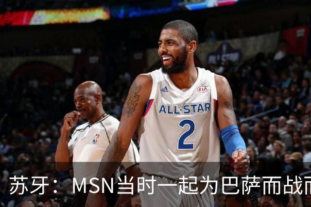 苏牙：MSN当时一起为巴萨而战而非为了个人进球，这让我们变更强