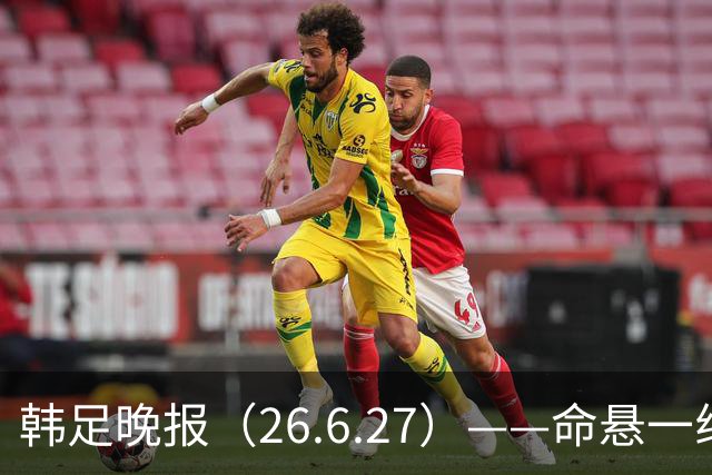 韩足晚报（26.6.27）——命悬一线！韩国男足美加墨之旅即将结束